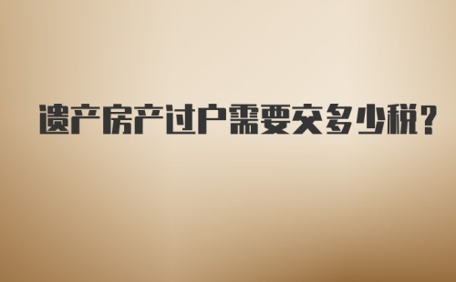 遗产房产过户需要交多少税？