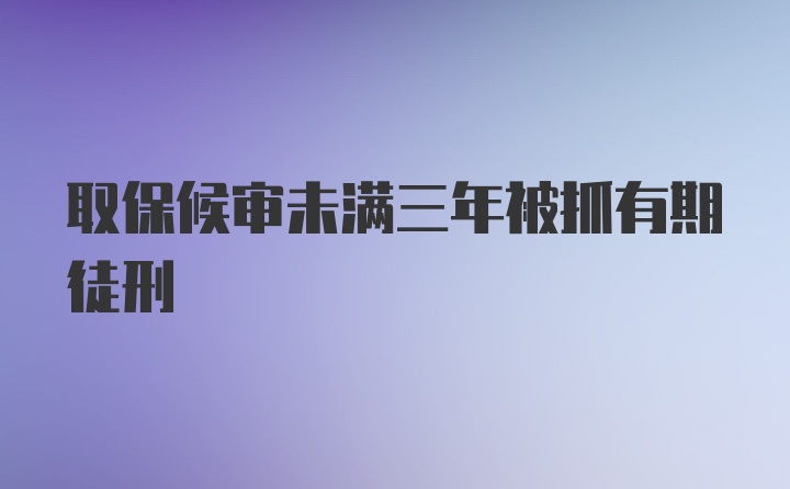 取保候审未满三年被抓有期徒刑