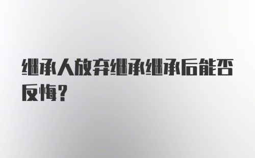 继承人放弃继承继承后能否反悔？