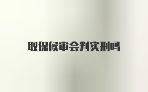 取保候审会判实刑吗