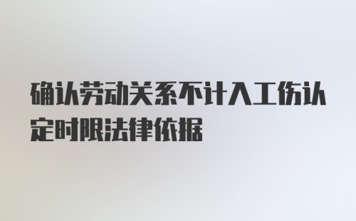 确认劳动关系不计入工伤认定时限法律依据