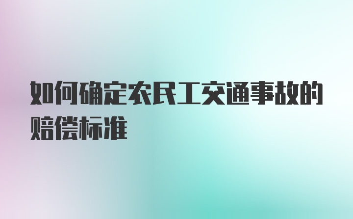 如何确定农民工交通事故的赔偿标准