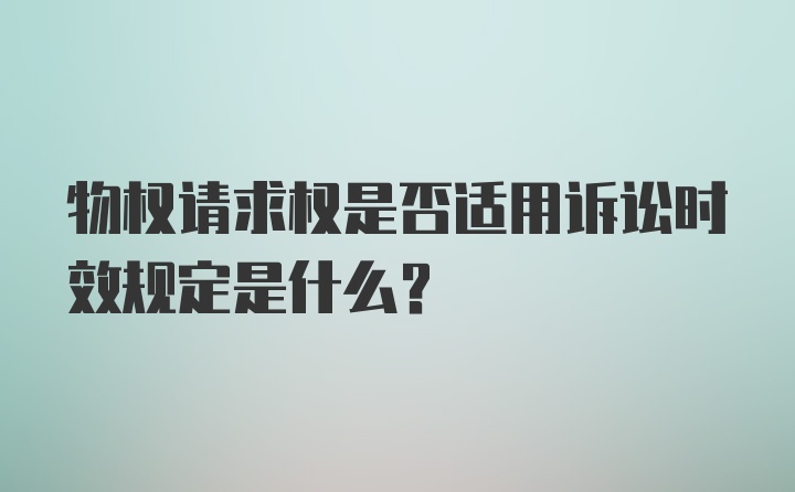 物权请求权是否适用诉讼时效规定是什么？