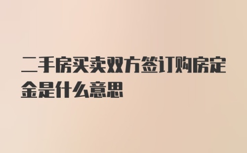 二手房买卖双方签订购房定金是什么意思