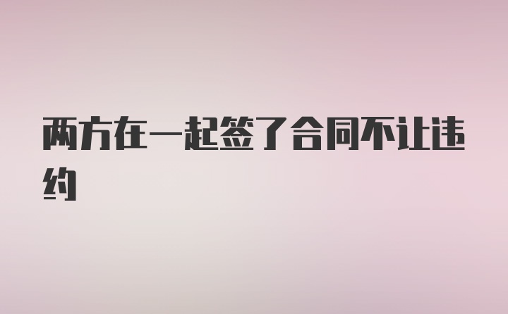 两方在一起签了合同不让违约