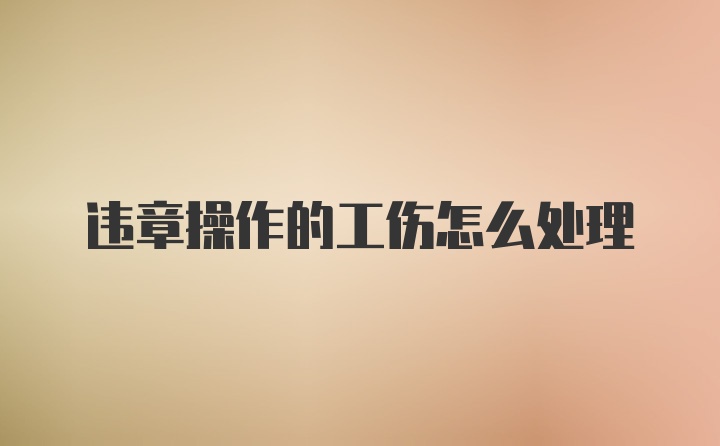违章操作的工伤怎么处理
