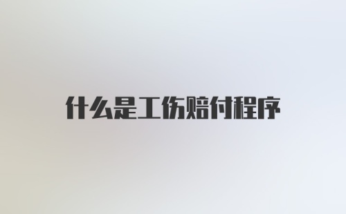 什么是工伤赔付程序