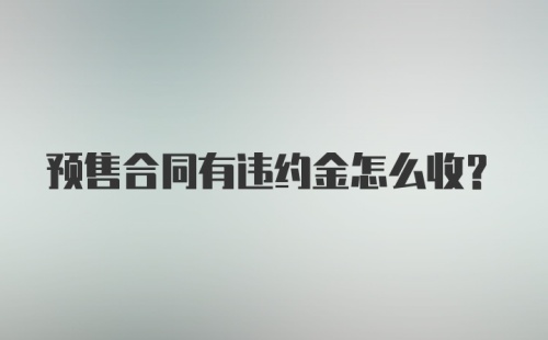 预售合同有违约金怎么收？