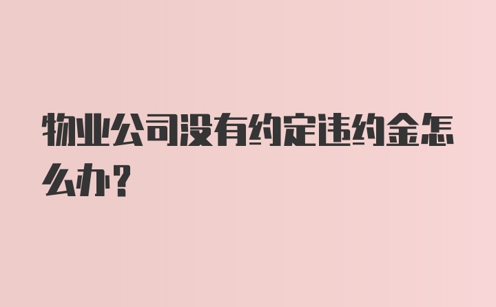 物业公司没有约定违约金怎么办？