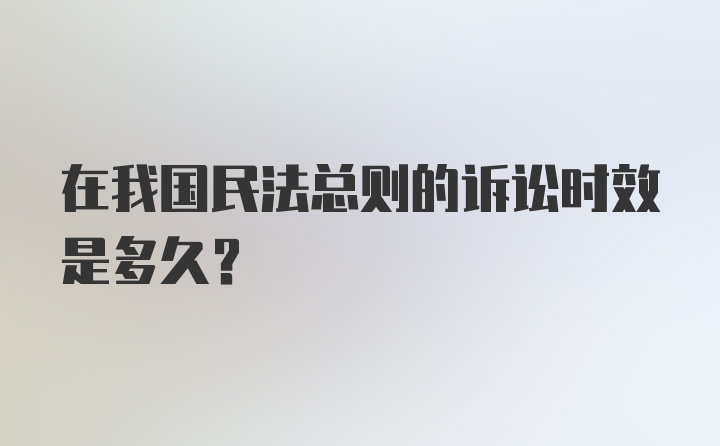 在我国民法总则的诉讼时效是多久？