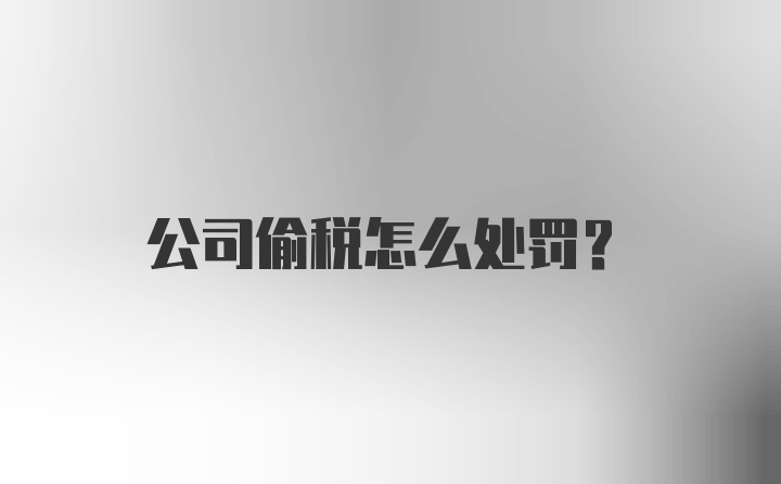 公司偷税怎么处罚？