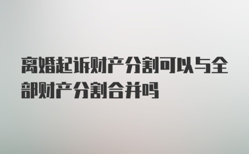 离婚起诉财产分割可以与全部财产分割合并吗