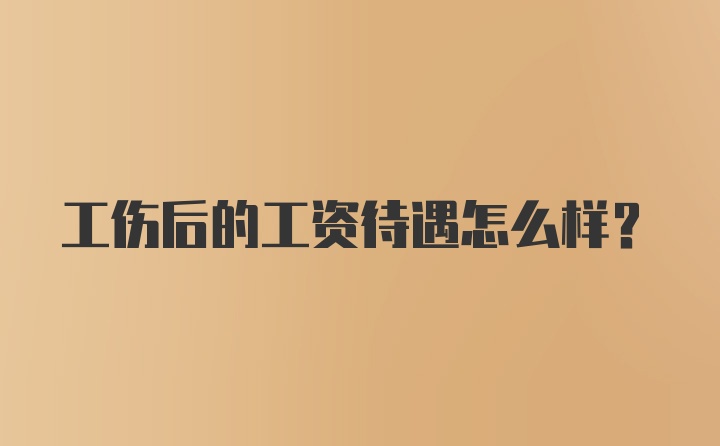 工伤后的工资待遇怎么样？