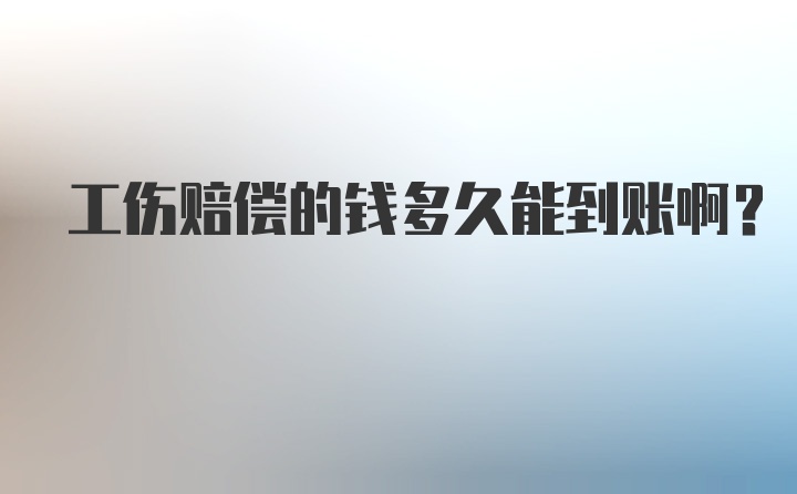 工伤赔偿的钱多久能到账啊？