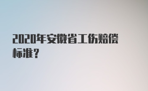 2020年安徽省工伤赔偿标准？