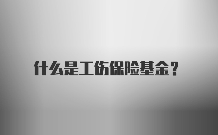 什么是工伤保险基金？