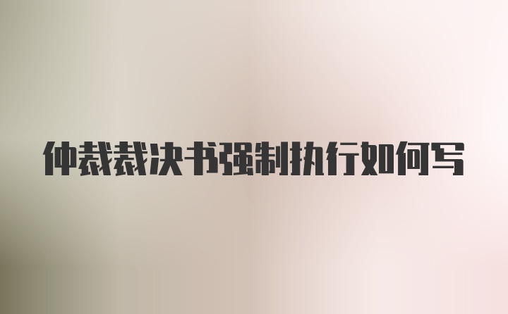 仲裁裁决书强制执行如何写