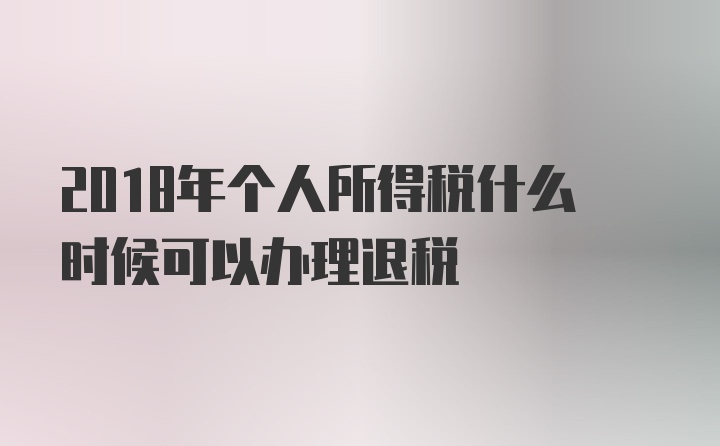 2018年个人所得税什么时候可以办理退税