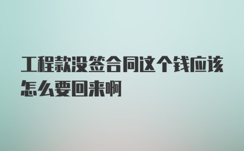 工程款没签合同这个钱应该怎么要回来啊