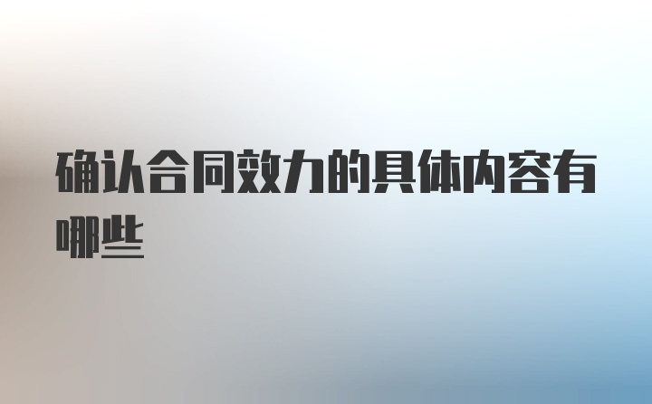 确认合同效力的具体内容有哪些