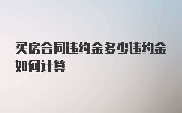 买房合同违约金多少违约金如何计算