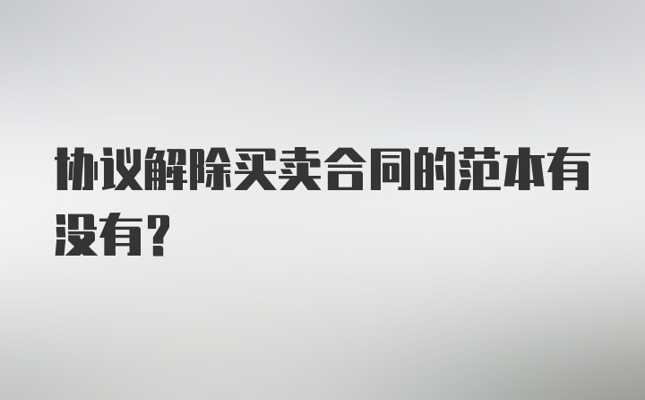 协议解除买卖合同的范本有没有？