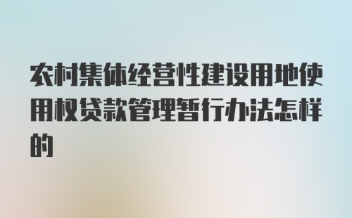 农村集体经营性建设用地使用权贷款管理暂行办法怎样的