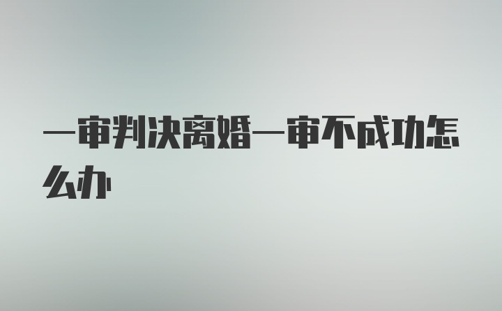 一审判决离婚一审不成功怎么办