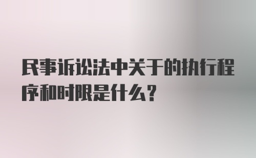 民事诉讼法中关于的执行程序和时限是什么？