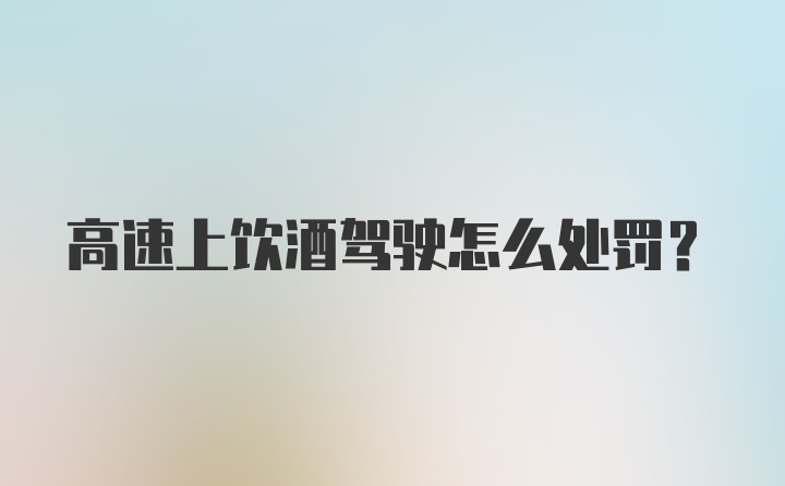 高速上饮酒驾驶怎么处罚？