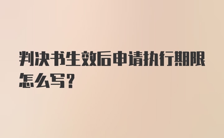 判决书生效后申请执行期限怎么写？