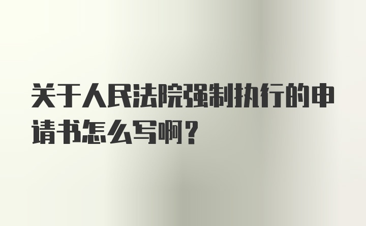 关于人民法院强制执行的申请书怎么写啊？