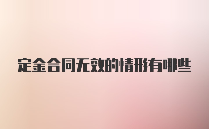 定金合同无效的情形有哪些