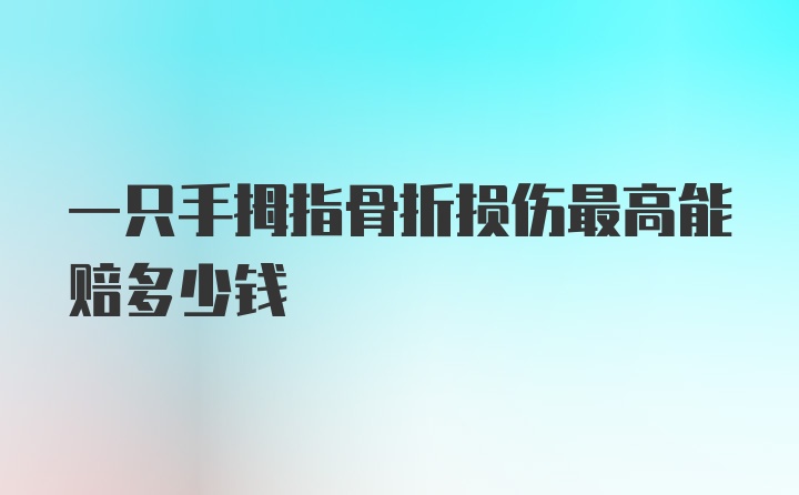 一只手拇指骨折损伤最高能赔多少钱