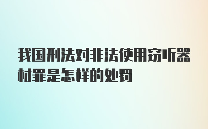 我国刑法对非法使用窃听器材罪是怎样的处罚