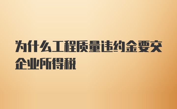 为什么工程质量违约金要交企业所得税