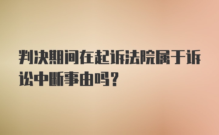 判决期间在起诉法院属于诉讼中断事由吗？