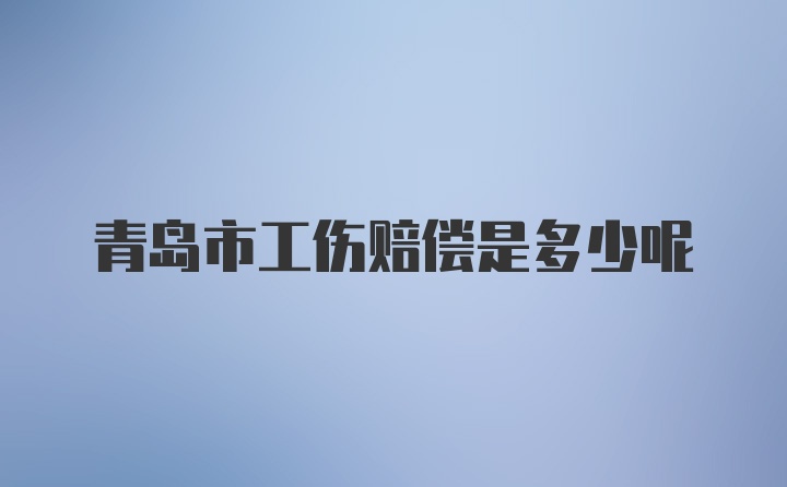 青岛市工伤赔偿是多少呢