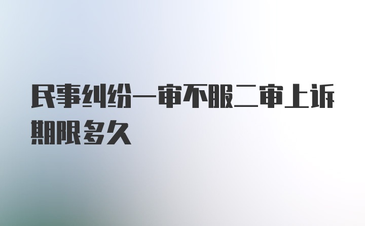 民事纠纷一审不服二审上诉期限多久