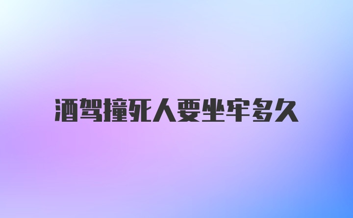 酒驾撞死人要坐牢多久