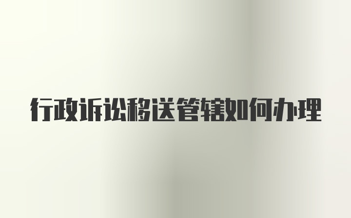 行政诉讼移送管辖如何办理