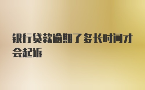 银行贷款逾期了多长时间才会起诉