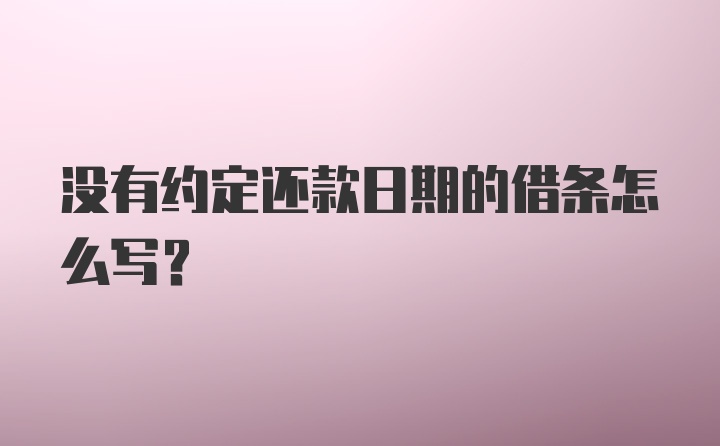 没有约定还款日期的借条怎么写?