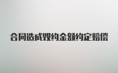 合同造成毁约金额约定赔偿