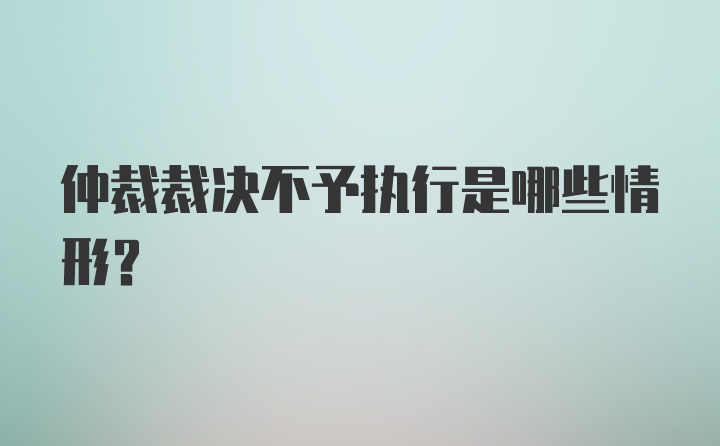 仲裁裁决不予执行是哪些情形？