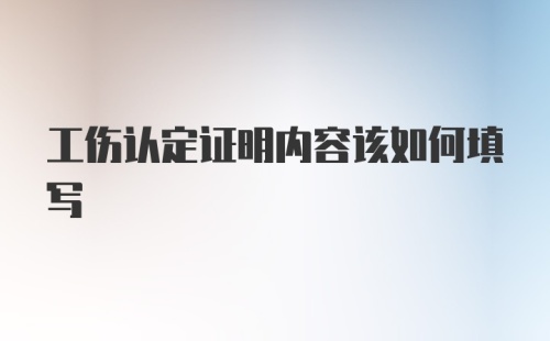 工伤认定证明内容该如何填写