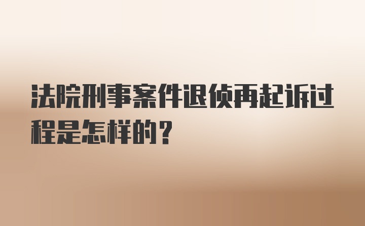 法院刑事案件退侦再起诉过程是怎样的？