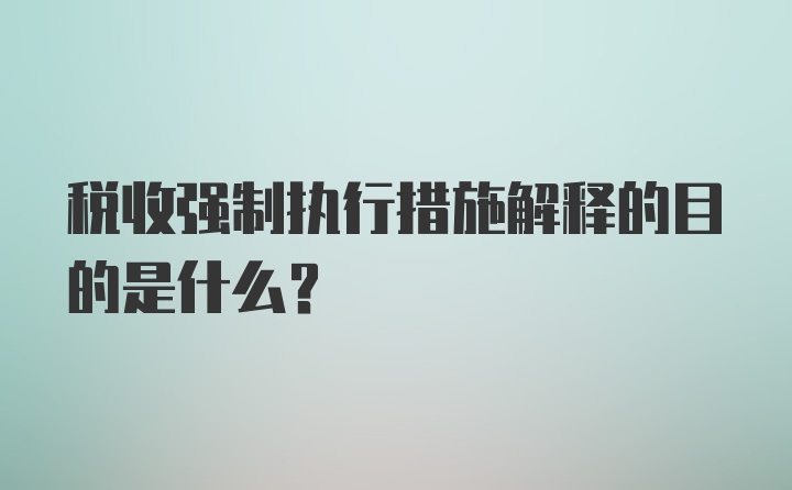 税收强制执行措施解释的目的是什么？