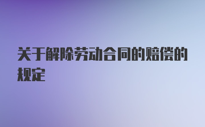 关于解除劳动合同的赔偿的规定