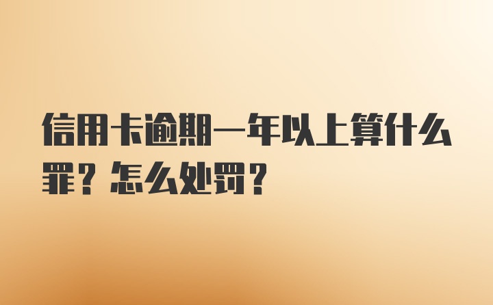 信用卡逾期一年以上算什么罪？怎么处罚？